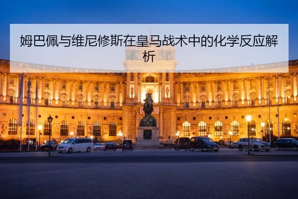 姆巴佩与维尼修斯在皇马战术中的化学反应解析