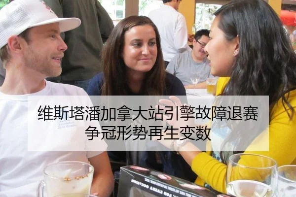 维斯塔潘加拿大站引擎故障退赛 争冠形势再生变数