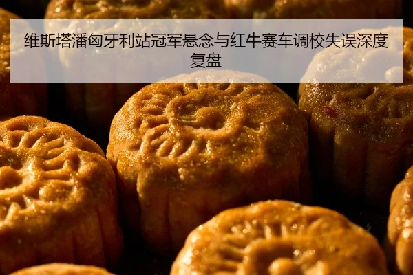 维斯塔潘匈牙利站冠军悬念与红牛赛车调校失误深度复盘
