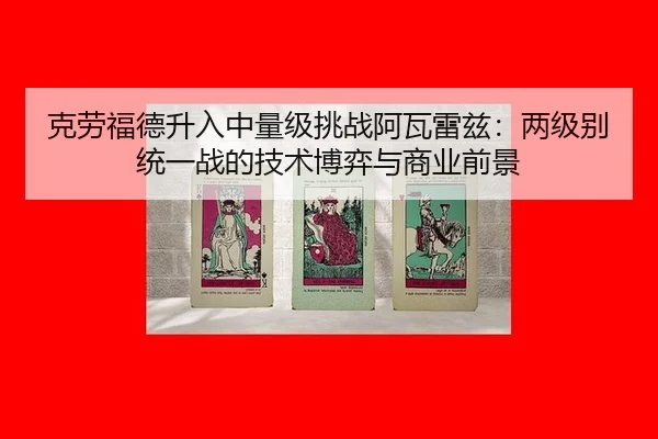 ke-lao-fu-de-sheng-ru-zhong-liang-ji-tiao-zhan-a-wa-lei-zi-liang-ji-bie-tong-yi-zhan-de-ji-shu-bo-yi-yu-shang-ye-qian-3-373.jpg
