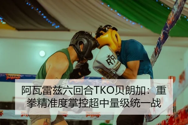阿瓦雷兹六回合TKO贝朗加：重拳精准度掌控超中量级统一战
